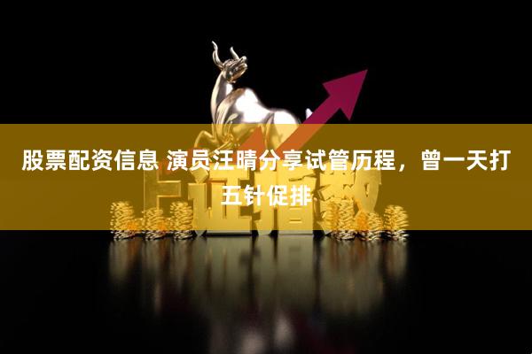 股票配资信息 演员汪晴分享试管历程，曾一天打五针促排