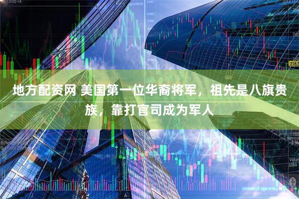 地方配资网 美国第一位华裔将军，祖先是八旗贵族，靠打官司成为军人